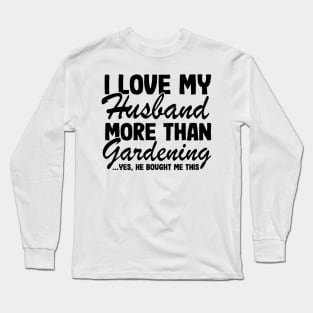 I Love My Husband More Than Gardening Funny Gardener Gift Long Sleeve T-Shirt